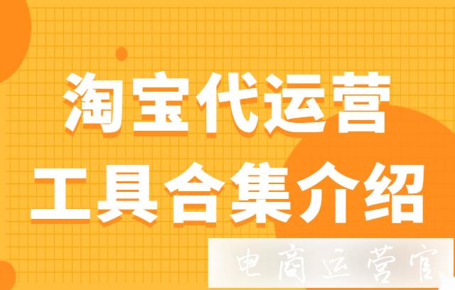 第三方淘寶代運(yùn)營機(jī)構(gòu)怎么找靠譜的?淘寶代運(yùn)營工具合集介紹